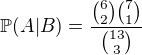 $\mathbb{P}(A|B) = \frac{\binom{6}{2} \binom{7}{1}}{\binom{13}{3}}$