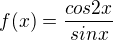 $f(x)=\frac{cos2x}{sinx}$