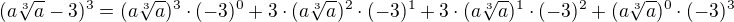 $(a\sqrt[3]{a} - 3)^{3}=(a\sqrt[3]{a})^{3}\cdot (-3)^{0}+3\cdot (a\sqrt[3]{a})^{2}\cdot (-3)^{1}+3\cdot (a\sqrt[3]{a})^{1}\cdot (-3)^{2}+(a\sqrt[3]{a})^{0}\cdot(-3)^{3}$