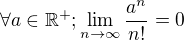 $\forall a\in \mathbb{R}^+;\lim_{n\to \infty}{\frac{a^n}{n!}}=0$