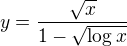 $y=\frac{\sqrt{x}}{1-\sqrt{\log x}}$