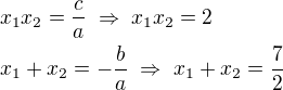 $x_1x_2=\frac{c}{a}\;\Rightarrow\;x_1x_2=2\nlx_1+x_2=-\frac{b}{a}\;\Rightarrow\;x_1+x_2=\frac{7}{2}$