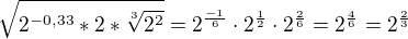 $\sqrt{2^{-0,33}*2*\sqrt[3]{2^2 } }=2^{\frac{-1}{6}}\cdot 2^{\frac12}\cdot 2^{\frac{2}{6}}=2^{\frac 46}=2^{\frac 23}$