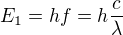 $E_1=hf=h\frac{c}{\lambda}$