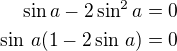 $\sin a-2\sin ^2a=0\\\sin\,a(1-2\sin\,a)=0$