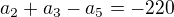 $a_{2}+ a_{3}-a_{5} = - 220$