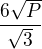 $\frac{6\sqrt{P}}{\sqrt{3}}$