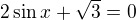 $2\sin x+\sqrt{3}=0$