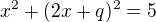 $x^{2}+(2x + q)^{2}=5$
