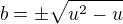 $b=\pm \sqrt{u^2-u}$