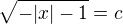 $\sqrt{-|x|-1}=c$