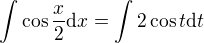 $\int{\cos{\frac{x}{2}}}\mathrm{d}x=\int{2\cos t}\mathrm{d}t$