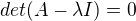 $det(A-\lambda I)=0$