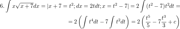 $6.\int_{}^{}x\sqrt{x+7} dx = |x+7=t^{2} ; dx=2tdt ;x=t^{2}-7|=2 \int_{}^{}(t^{2}-7)t^{2} dt=\\= 2\(\int_{}^{}t^{4} dt - 7\int_{}^{}t^{2} dt\)= 2\(\frac{t^{5}}{5} - 7\frac{t^{3}}{3} +c\)$