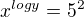 $x^{logy}=5^2$