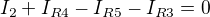 $I_{2} +I_{R4}-I_{R5}-I_{R3} = 0$