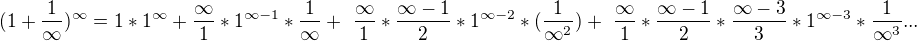 $ (1+\frac{1}{\infty })^{\infty} = 1*1^{\infty} + \frac{\infty }{1} *1^{\infty -1}*\frac{1}{\infty} +� \frac{\infty }{1}*\frac{\infty -1}{2} *1^{\infty -2}*(\frac{1}{\infty^{2}}) +� \frac{\infty }{1}*\frac{\infty -1}{2}*\frac{\infty -3}{3} *1^{\infty -3}*\frac{1}{\infty ^{3}} ... $