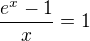 $ \frac {e^{x}-1}{x} = 1 $