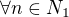 $\forall n\in N_{1}$