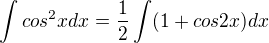 $\int cos^2xdx=\frac{1}{2}\int (1 + cos2x)dx$