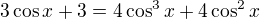 $3\cos x + 3=4\cos ^{3}x+4\cos ^{2}x$