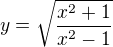$y=\sqrt{\frac{x^2+1}{x^2-1}}$