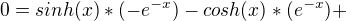 $0=sinh(x)*(-e^{-x})-cosh(x)*(e^{-x})+$