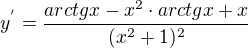 $y^{'}=\frac{arctgx-x^{2}\cdot arctgx+x}{(x^{2}+1)^{2}}$