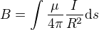$B = \int \frac{\mu}{4\pi}\frac{I}{R^2}\mathrm{d}s $