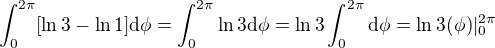 $\int_{0}^{2\pi}[\ln3 - \ln1]\mathrm d\phi=\int_{0}^{2\pi}\ln3\mathrm d\phi=\ln3\int_{0}^{2\pi}\mathrm d\phi=\ln3(\phi)|^{2\pi}_0$