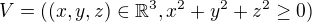 $V=((x,y,z)\in \mathbb{R}^{3},x^{2}+y^{2}+z^{2}\ge 0 )$