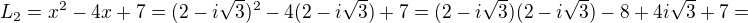$L_2=x^2-4x+7=(2-i\sqrt3)^2-4(2-i\sqrt3)+7=(2-i\sqrt3)(2-i\sqrt3)-8+4i\sqrt3+7=$