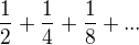 $\frac{1}{2} + \frac{1}{4} + \frac{1}{8} + ... $