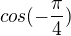 $cos(-\frac\pi4)$