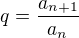 $q = \frac{a_{n+1}}{a_n}$