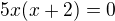 $5x(x+2)=0$
