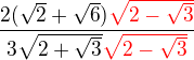 $\frac {2(\sqrt 2+\sqrt 6)\color {red}\sqrt {2-\sqrt 3}}{3\sqrt{ 2+\sqrt 3}\color{red}\sqrt {2-\sqrt 3}}$