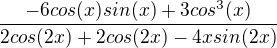 $\frac{-6cos(x)sin(x)+3cos^3(x)}{2cos(2x) + 2cos(2x) - 4xsin(2x)}$