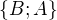 $\{B;A\}$