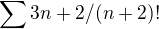 $\sum_{}^{}3n+2/(n+2)!$
