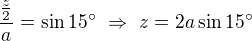 $\frac{\frac z2}{a}=\sin15^\circ \ \Rightarrow \ z=2a\sin 15^\circ $