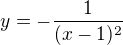 $y=-\frac{1}{(x-1)^2}$