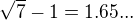 $\sqrt{7} - 1 = 1.65...$