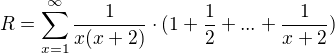 $R=\sum_{x=1}^{\infty }\frac{1}{x(x+2)}\cdot (1+\frac{1}{2}+...+\frac{1}{x+2})$
