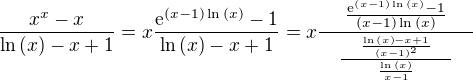$\frac{x^x-x}{\ln{\(x\)}-x+1}=x\frac{\mathrm{e}^{\(x-1\)\ln{\(x\)}}-1}{\ln{\(x\)}-x+1}=x\frac{\quad\frac{\mathrm{e}^{\(x-1\)\ln{\(x\)}}-1}{\(x-1\)\ln{\(x\)}}\quad}{\quad\frac{\quad\frac{\ln{\(x\)}-x+1}{\(x-1\)^2}\quad}{\quad\frac{\ln{\(x\)}}{x-1}\quad}\quad}$