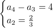 $\begin{cases}a_4-a_3=4\\a_2=\frac23\end{cases}$
