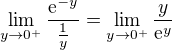$\lim_{y\to0^+}\frac{\mathrm{e}^{-y}}{\frac1y}=\lim_{y\to0^+}\frac{y}{\mathrm{e}^{y}}$