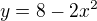 $y=8-2x^2$