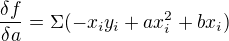 $\frac{\delta f}{\delta a}=\Sigma (-x_{i}y_{i}+ax_{i}^{2}+bx_{i})$