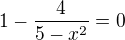$1-\frac{4}{5-x^2} = 0$